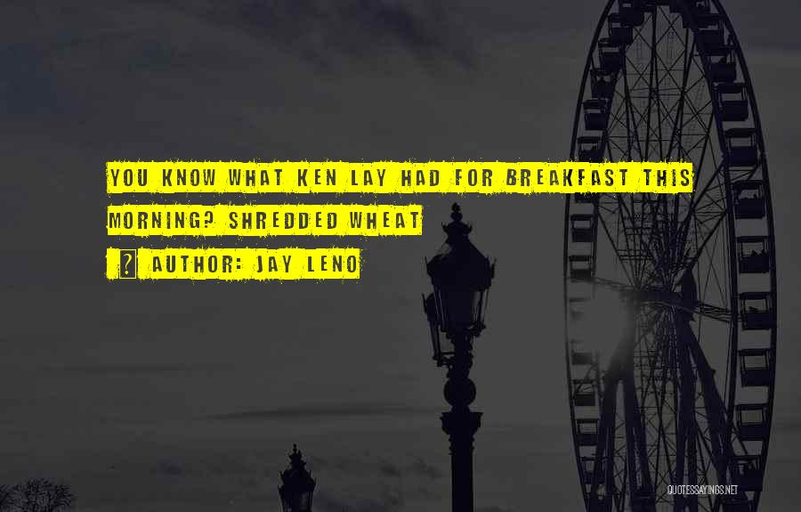 Jay Leno Quotes: You Know What Ken Lay Had For Breakfast This Morning? Shredded Wheat