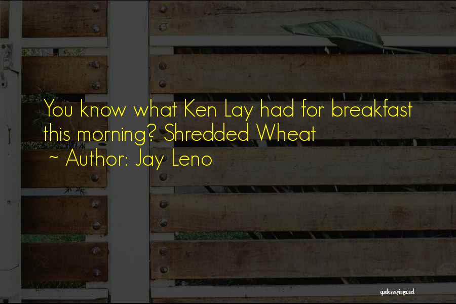 Jay Leno Quotes: You Know What Ken Lay Had For Breakfast This Morning? Shredded Wheat