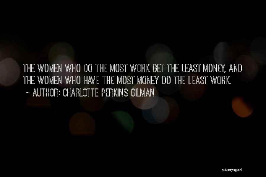 Charlotte Perkins Gilman Quotes: The Women Who Do The Most Work Get The Least Money, And The Women Who Have The Most Money Do