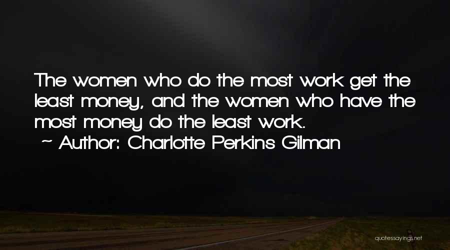 Charlotte Perkins Gilman Quotes: The Women Who Do The Most Work Get The Least Money, And The Women Who Have The Most Money Do
