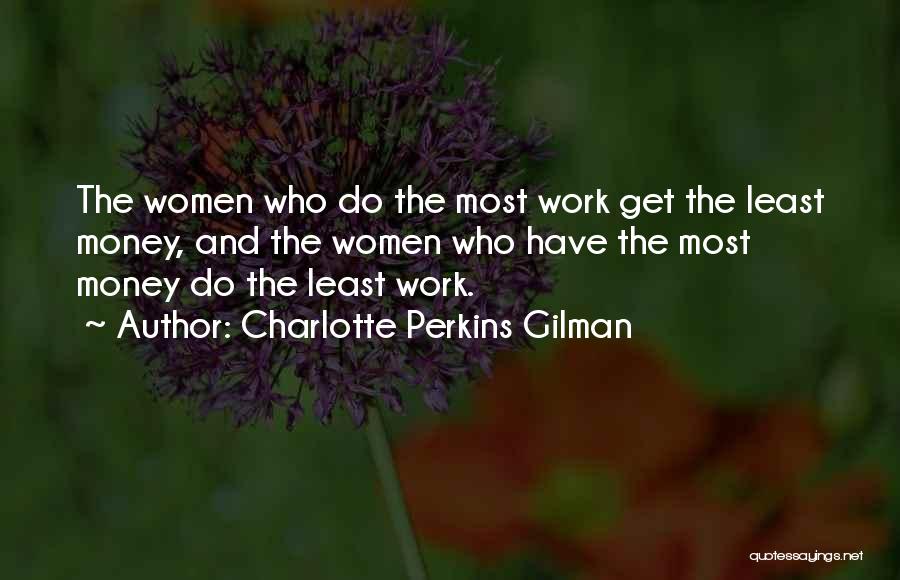 Charlotte Perkins Gilman Quotes: The Women Who Do The Most Work Get The Least Money, And The Women Who Have The Most Money Do