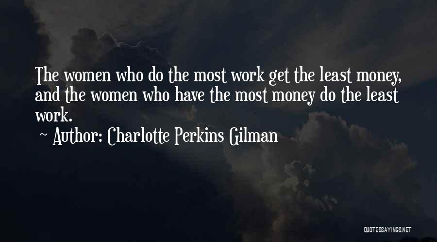 Charlotte Perkins Gilman Quotes: The Women Who Do The Most Work Get The Least Money, And The Women Who Have The Most Money Do