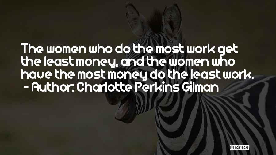 Charlotte Perkins Gilman Quotes: The Women Who Do The Most Work Get The Least Money, And The Women Who Have The Most Money Do