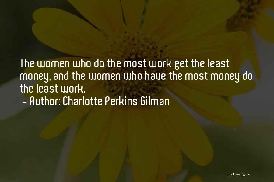 Charlotte Perkins Gilman Quotes: The Women Who Do The Most Work Get The Least Money, And The Women Who Have The Most Money Do