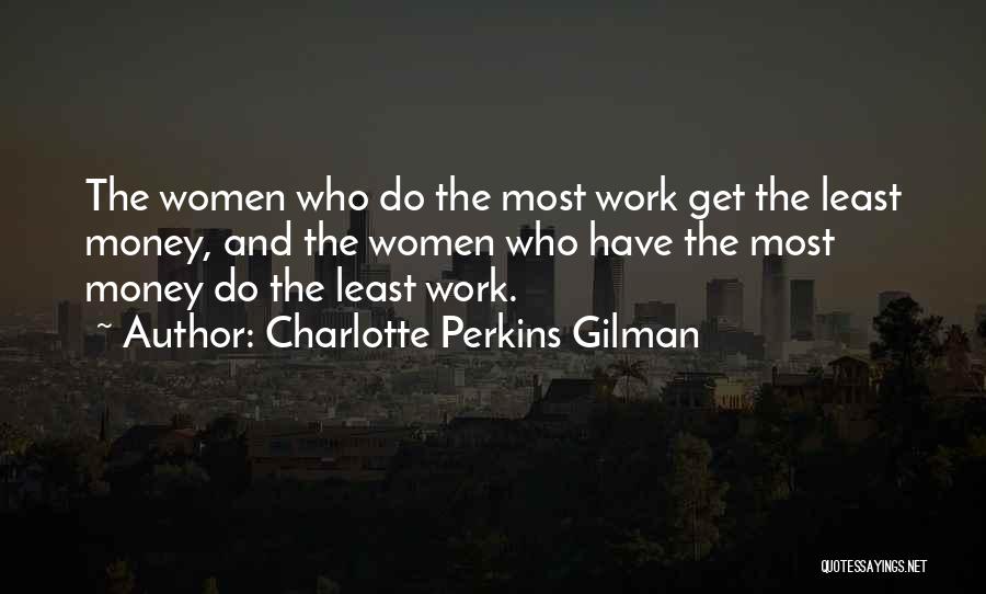 Charlotte Perkins Gilman Quotes: The Women Who Do The Most Work Get The Least Money, And The Women Who Have The Most Money Do