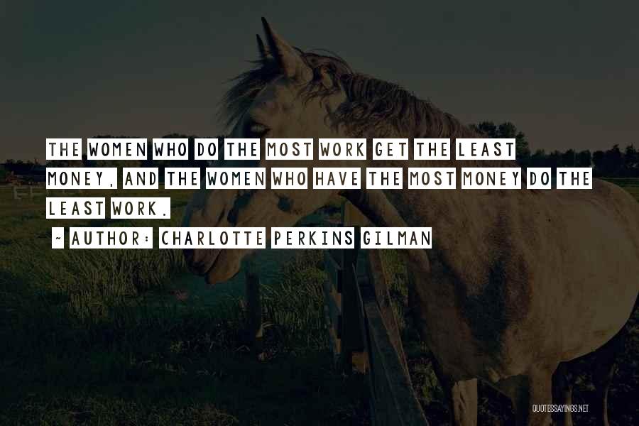 Charlotte Perkins Gilman Quotes: The Women Who Do The Most Work Get The Least Money, And The Women Who Have The Most Money Do