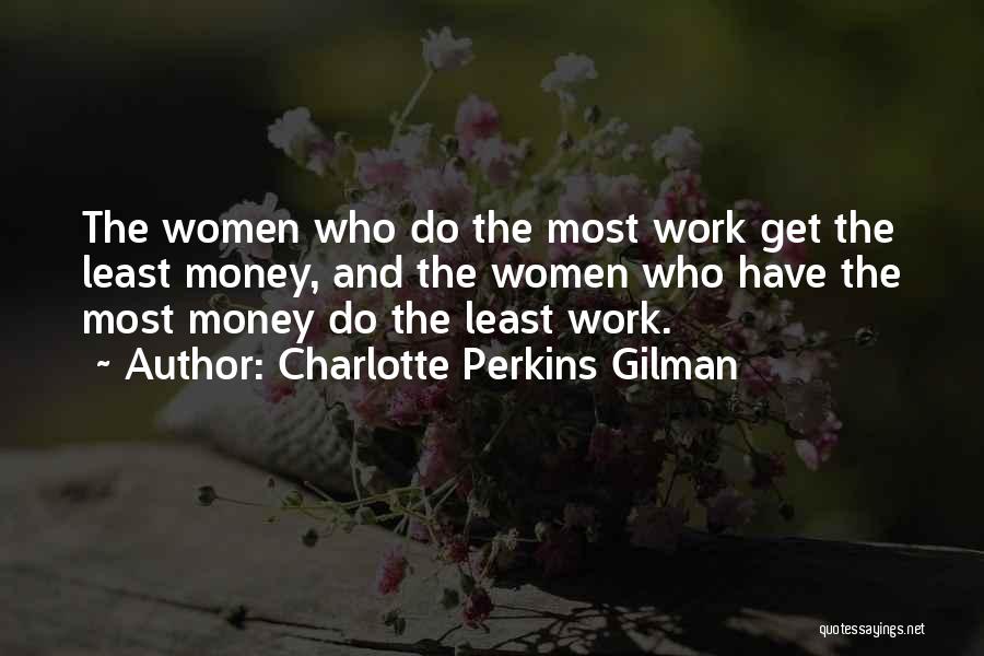 Charlotte Perkins Gilman Quotes: The Women Who Do The Most Work Get The Least Money, And The Women Who Have The Most Money Do
