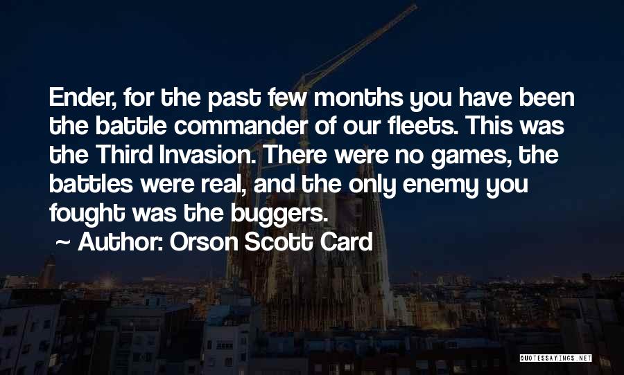 Orson Scott Card Quotes: Ender, For The Past Few Months You Have Been The Battle Commander Of Our Fleets. This Was The Third Invasion.