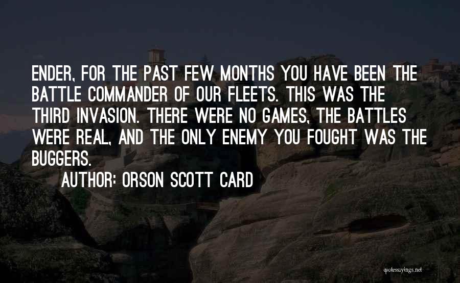 Orson Scott Card Quotes: Ender, For The Past Few Months You Have Been The Battle Commander Of Our Fleets. This Was The Third Invasion.