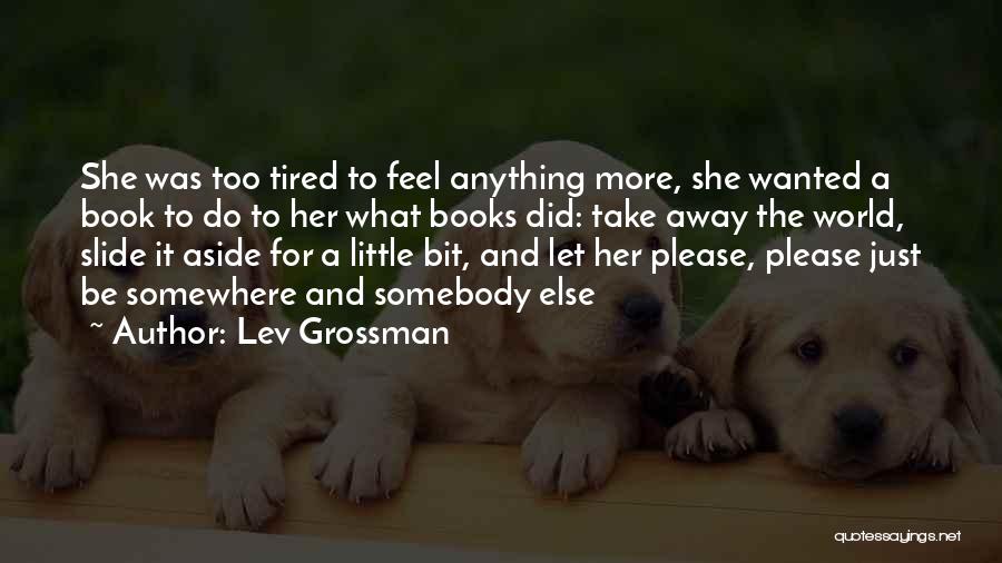 Lev Grossman Quotes: She Was Too Tired To Feel Anything More, She Wanted A Book To Do To Her What Books Did: Take