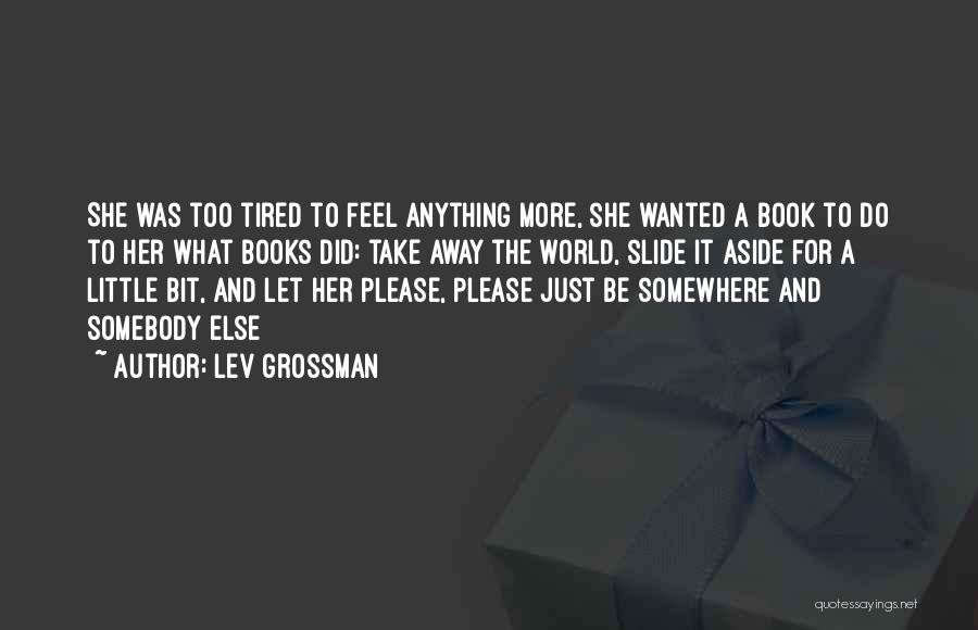 Lev Grossman Quotes: She Was Too Tired To Feel Anything More, She Wanted A Book To Do To Her What Books Did: Take