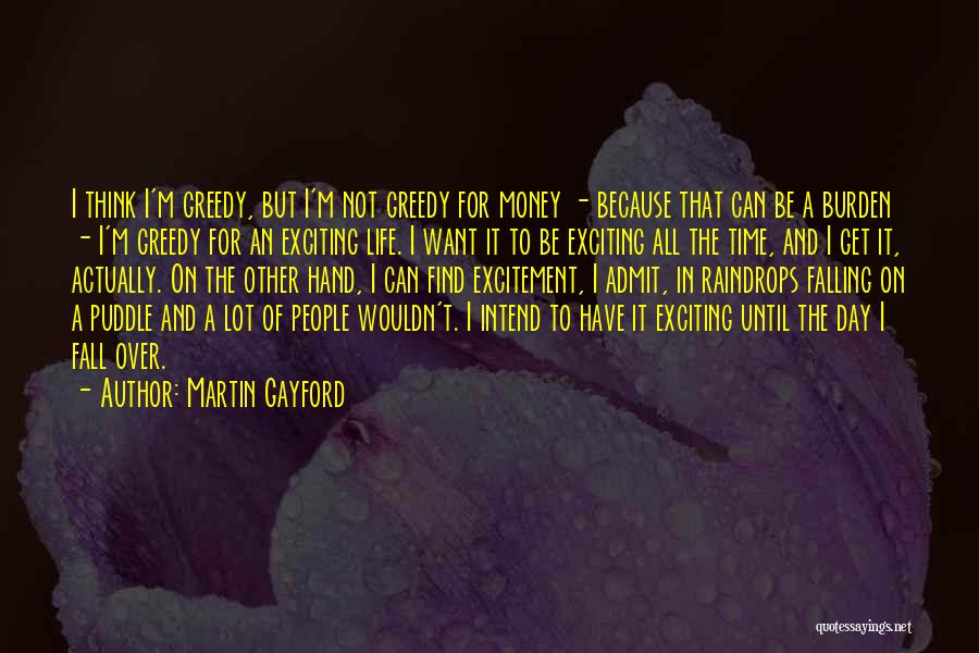 Martin Gayford Quotes: I Think I'm Greedy, But I'm Not Greedy For Money - Because That Can Be A Burden - I'm Greedy