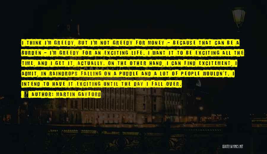 Martin Gayford Quotes: I Think I'm Greedy, But I'm Not Greedy For Money - Because That Can Be A Burden - I'm Greedy