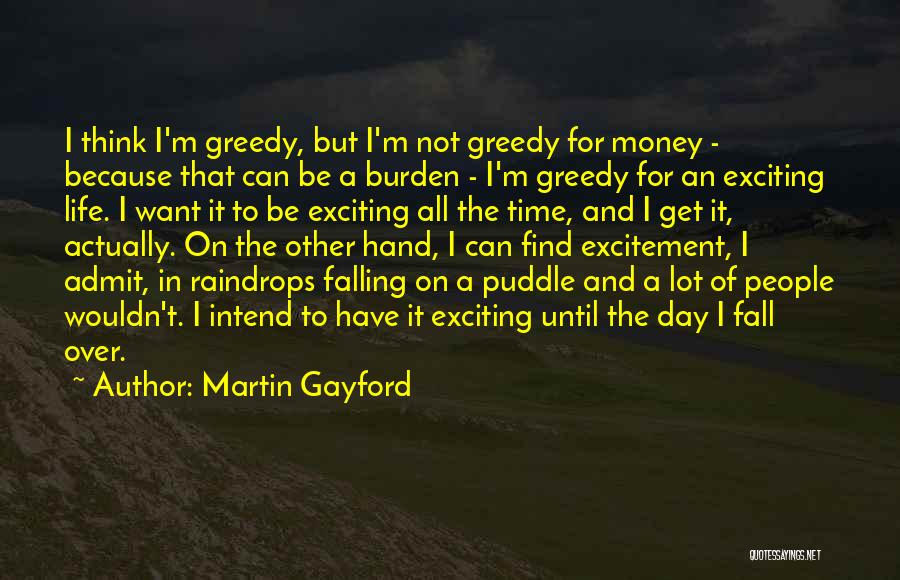 Martin Gayford Quotes: I Think I'm Greedy, But I'm Not Greedy For Money - Because That Can Be A Burden - I'm Greedy