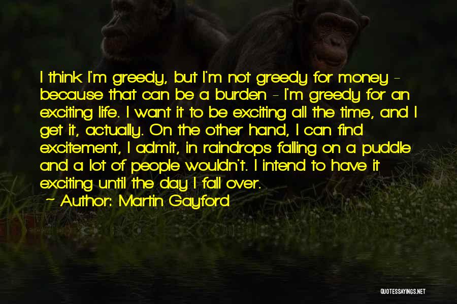 Martin Gayford Quotes: I Think I'm Greedy, But I'm Not Greedy For Money - Because That Can Be A Burden - I'm Greedy