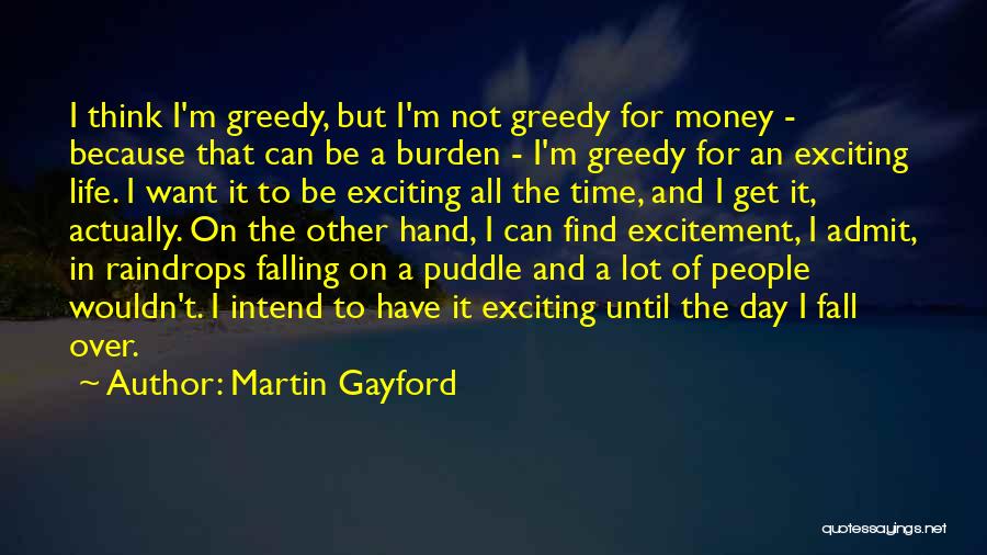 Martin Gayford Quotes: I Think I'm Greedy, But I'm Not Greedy For Money - Because That Can Be A Burden - I'm Greedy