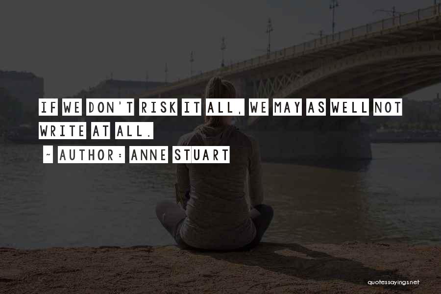 Anne Stuart Quotes: If We Don't Risk It All, We May As Well Not Write At All.