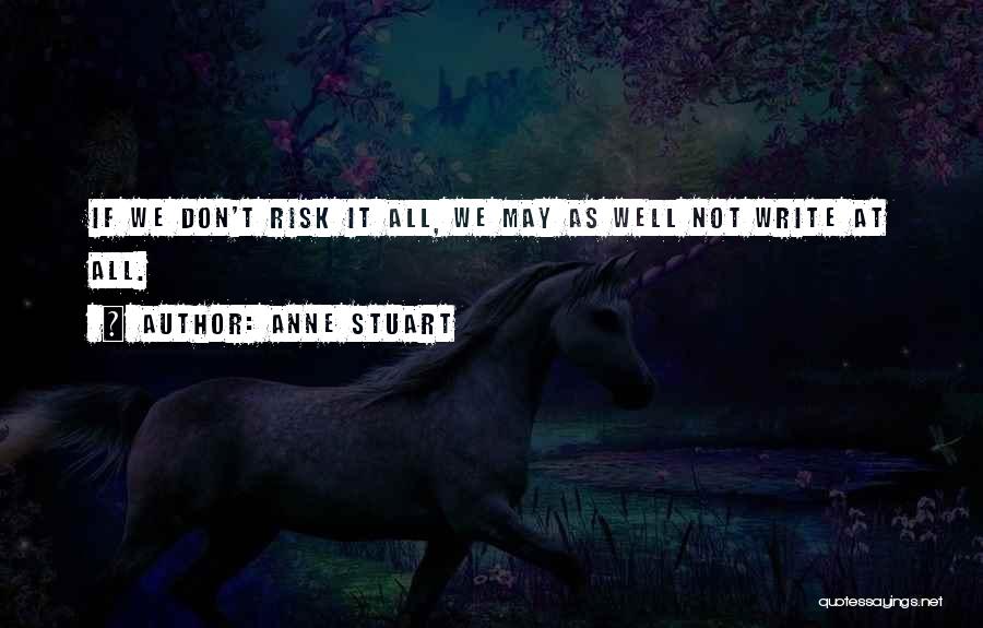 Anne Stuart Quotes: If We Don't Risk It All, We May As Well Not Write At All.