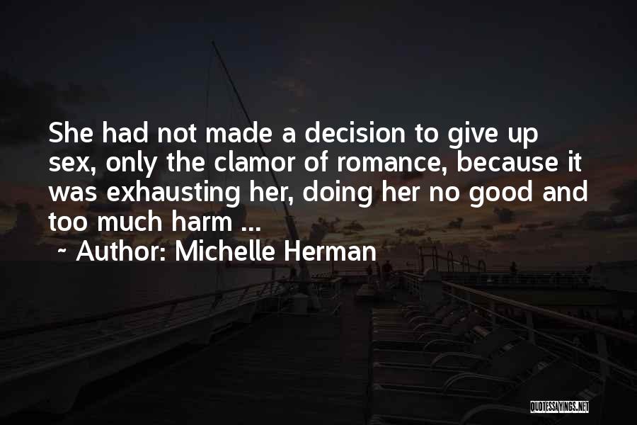 Michelle Herman Quotes: She Had Not Made A Decision To Give Up Sex, Only The Clamor Of Romance, Because It Was Exhausting Her,