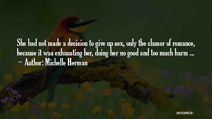 Michelle Herman Quotes: She Had Not Made A Decision To Give Up Sex, Only The Clamor Of Romance, Because It Was Exhausting Her,