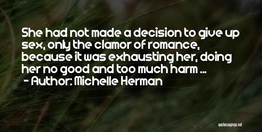 Michelle Herman Quotes: She Had Not Made A Decision To Give Up Sex, Only The Clamor Of Romance, Because It Was Exhausting Her,