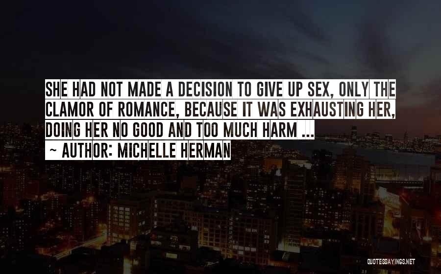 Michelle Herman Quotes: She Had Not Made A Decision To Give Up Sex, Only The Clamor Of Romance, Because It Was Exhausting Her,