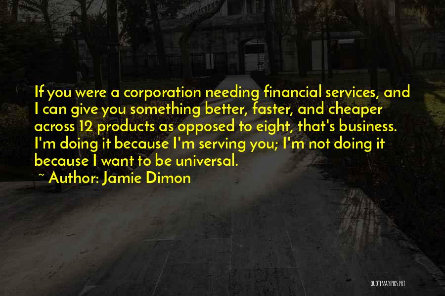 Jamie Dimon Quotes: If You Were A Corporation Needing Financial Services, And I Can Give You Something Better, Faster, And Cheaper Across 12