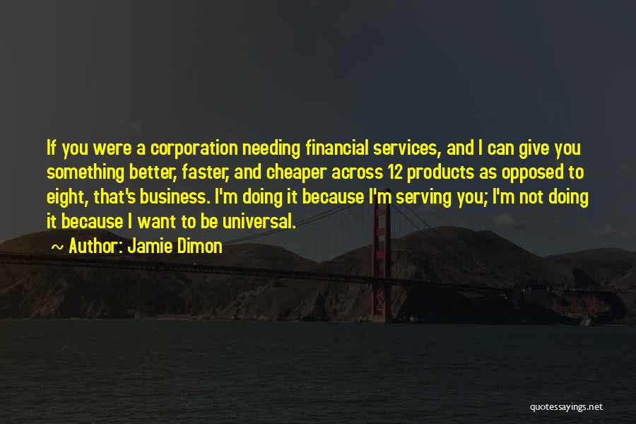 Jamie Dimon Quotes: If You Were A Corporation Needing Financial Services, And I Can Give You Something Better, Faster, And Cheaper Across 12