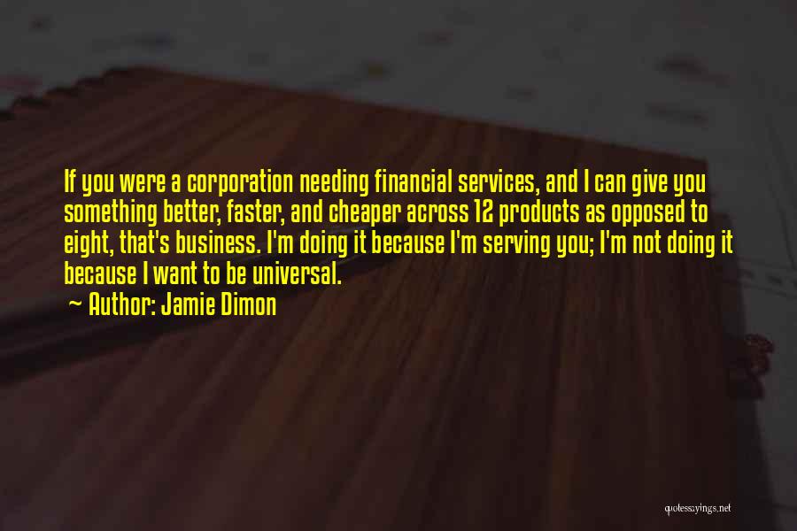 Jamie Dimon Quotes: If You Were A Corporation Needing Financial Services, And I Can Give You Something Better, Faster, And Cheaper Across 12