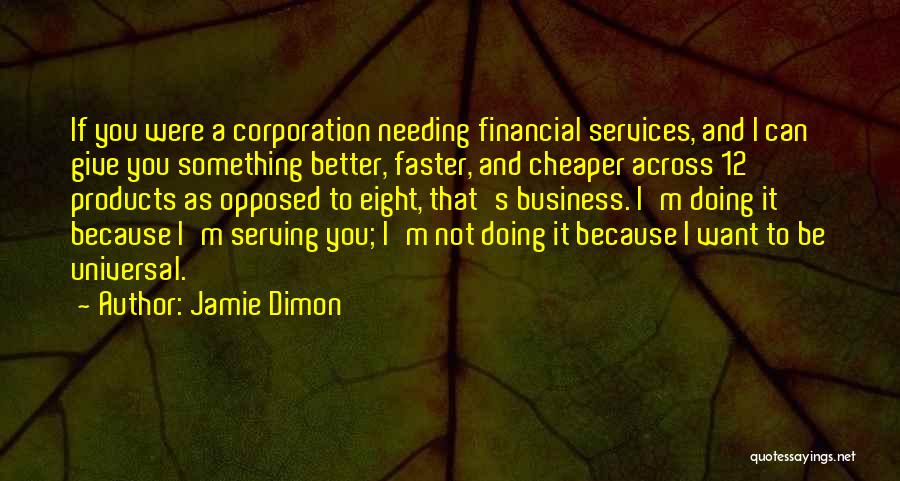 Jamie Dimon Quotes: If You Were A Corporation Needing Financial Services, And I Can Give You Something Better, Faster, And Cheaper Across 12