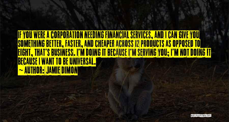 Jamie Dimon Quotes: If You Were A Corporation Needing Financial Services, And I Can Give You Something Better, Faster, And Cheaper Across 12