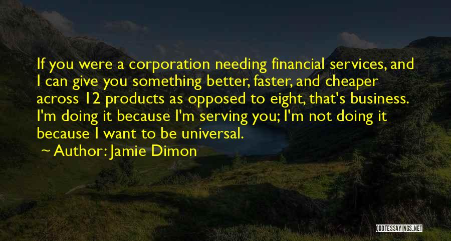 Jamie Dimon Quotes: If You Were A Corporation Needing Financial Services, And I Can Give You Something Better, Faster, And Cheaper Across 12