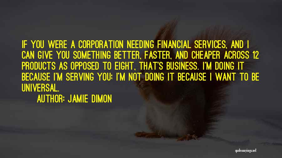 Jamie Dimon Quotes: If You Were A Corporation Needing Financial Services, And I Can Give You Something Better, Faster, And Cheaper Across 12