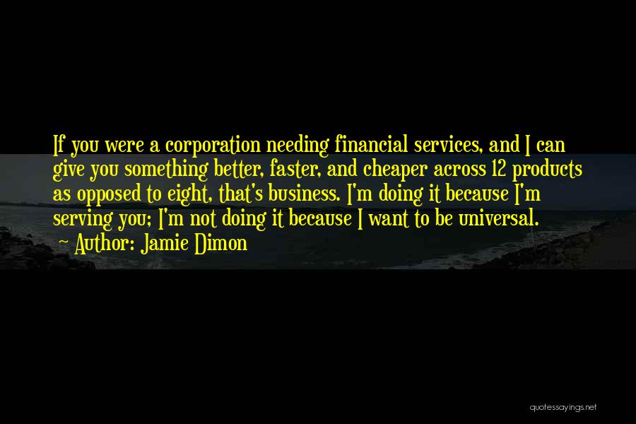 Jamie Dimon Quotes: If You Were A Corporation Needing Financial Services, And I Can Give You Something Better, Faster, And Cheaper Across 12