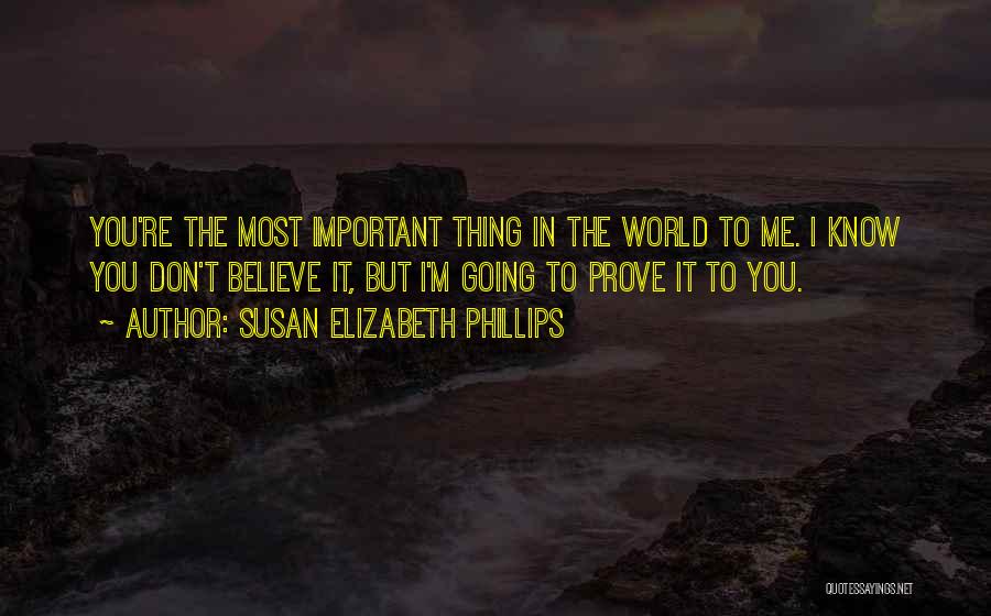 Susan Elizabeth Phillips Quotes: You're The Most Important Thing In The World To Me. I Know You Don't Believe It, But I'm Going To