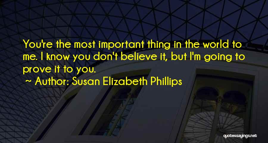 Susan Elizabeth Phillips Quotes: You're The Most Important Thing In The World To Me. I Know You Don't Believe It, But I'm Going To