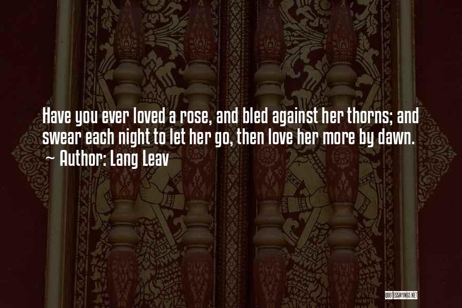 Lang Leav Quotes: Have You Ever Loved A Rose, And Bled Against Her Thorns; And Swear Each Night To Let Her Go, Then