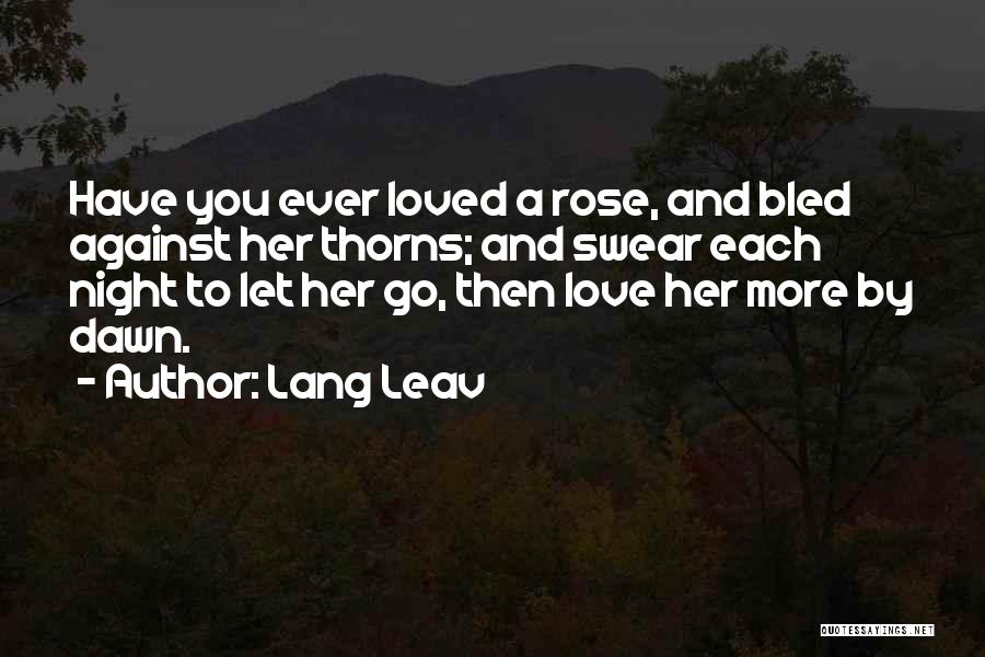 Lang Leav Quotes: Have You Ever Loved A Rose, And Bled Against Her Thorns; And Swear Each Night To Let Her Go, Then