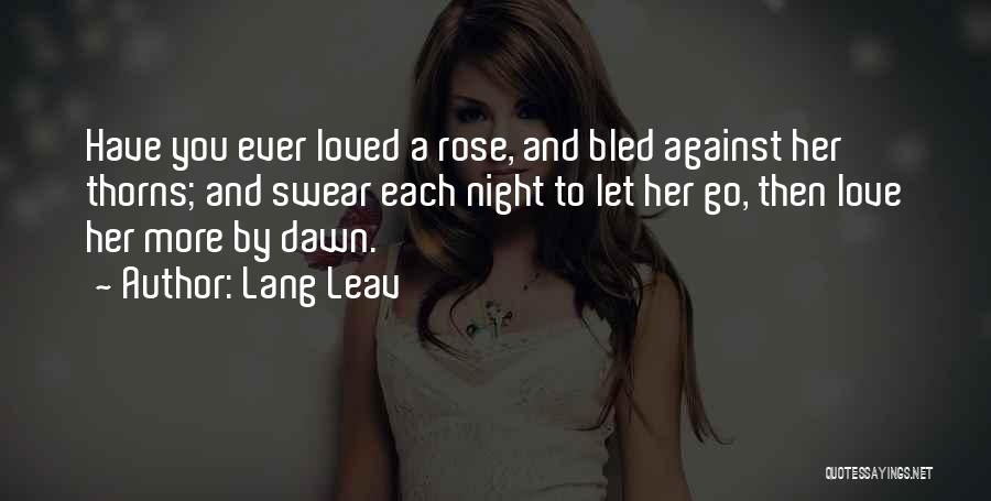 Lang Leav Quotes: Have You Ever Loved A Rose, And Bled Against Her Thorns; And Swear Each Night To Let Her Go, Then