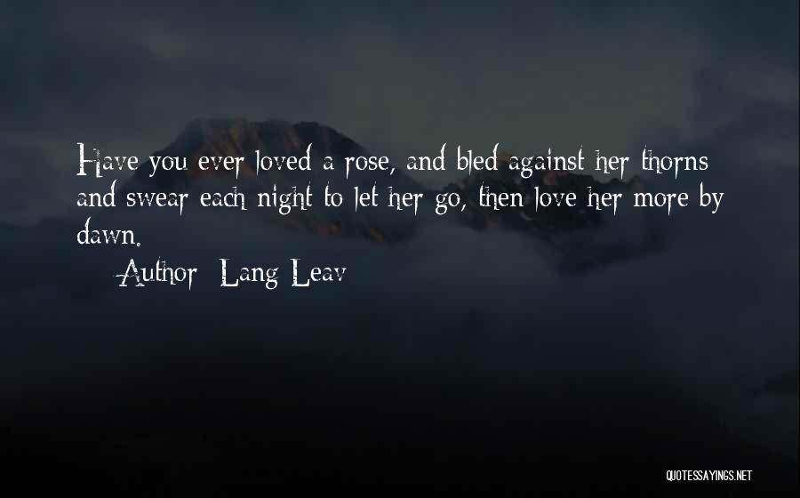 Lang Leav Quotes: Have You Ever Loved A Rose, And Bled Against Her Thorns; And Swear Each Night To Let Her Go, Then