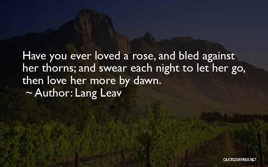 Lang Leav Quotes: Have You Ever Loved A Rose, And Bled Against Her Thorns; And Swear Each Night To Let Her Go, Then