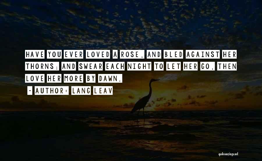 Lang Leav Quotes: Have You Ever Loved A Rose, And Bled Against Her Thorns; And Swear Each Night To Let Her Go, Then