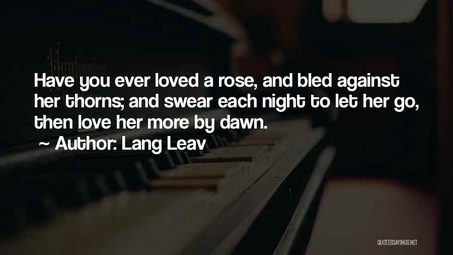 Lang Leav Quotes: Have You Ever Loved A Rose, And Bled Against Her Thorns; And Swear Each Night To Let Her Go, Then