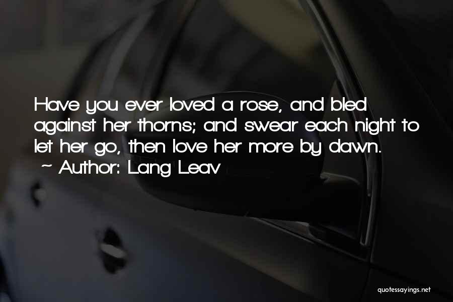 Lang Leav Quotes: Have You Ever Loved A Rose, And Bled Against Her Thorns; And Swear Each Night To Let Her Go, Then