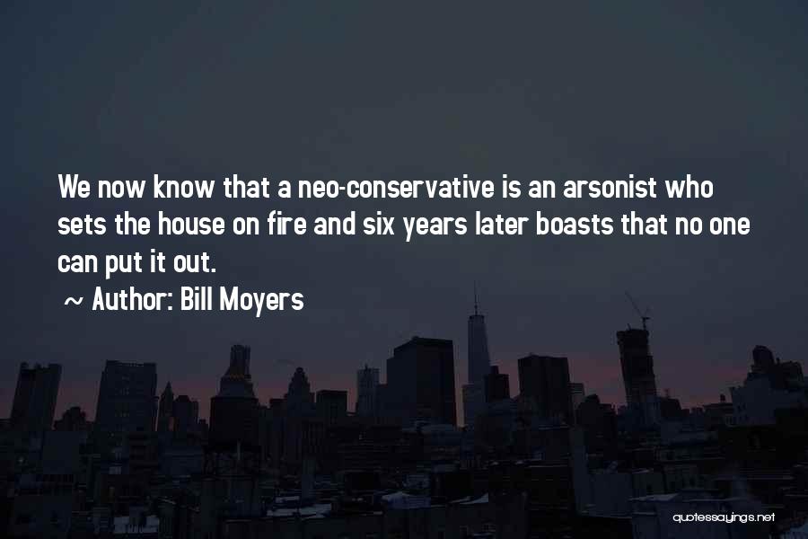 Bill Moyers Quotes: We Now Know That A Neo-conservative Is An Arsonist Who Sets The House On Fire And Six Years Later Boasts