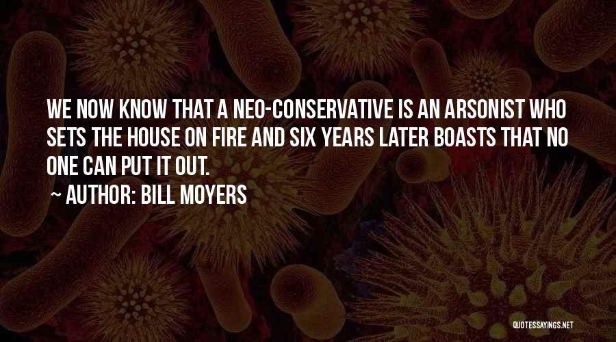 Bill Moyers Quotes: We Now Know That A Neo-conservative Is An Arsonist Who Sets The House On Fire And Six Years Later Boasts