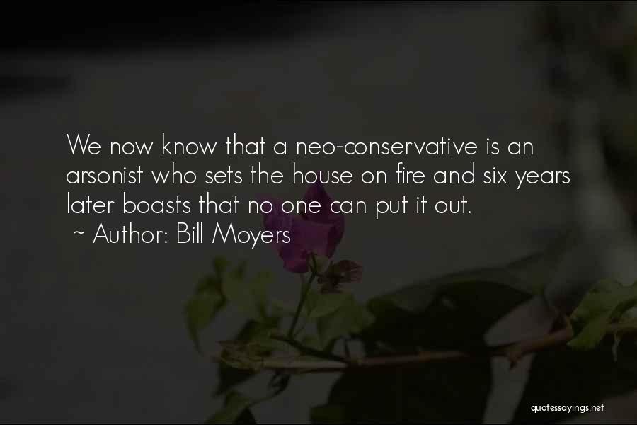 Bill Moyers Quotes: We Now Know That A Neo-conservative Is An Arsonist Who Sets The House On Fire And Six Years Later Boasts