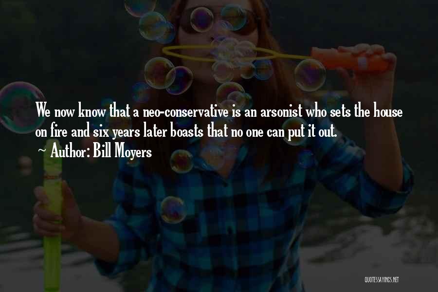Bill Moyers Quotes: We Now Know That A Neo-conservative Is An Arsonist Who Sets The House On Fire And Six Years Later Boasts