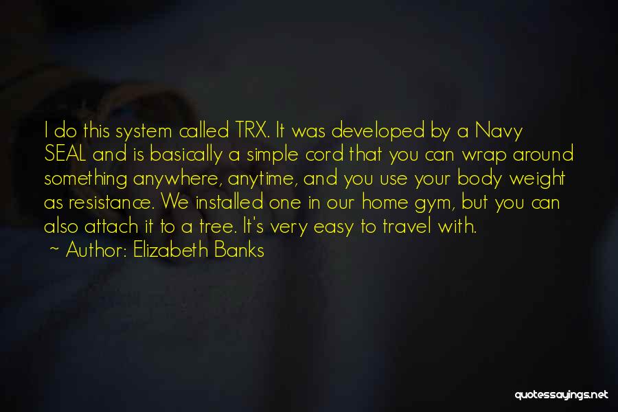 Elizabeth Banks Quotes: I Do This System Called Trx. It Was Developed By A Navy Seal And Is Basically A Simple Cord That