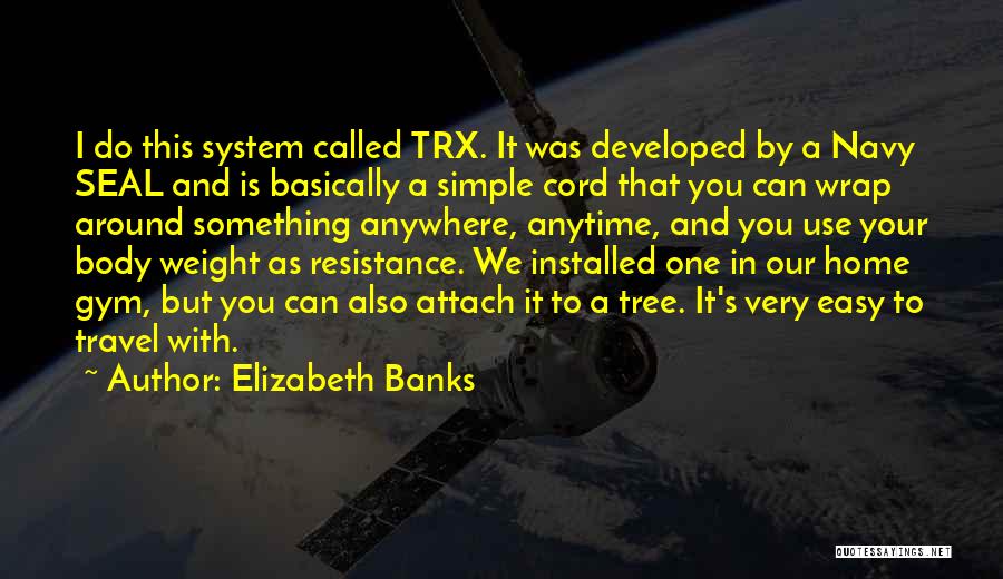 Elizabeth Banks Quotes: I Do This System Called Trx. It Was Developed By A Navy Seal And Is Basically A Simple Cord That